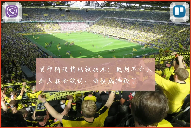 莫耶斯谈挤地铁战术：裁判不介入别人就会效仿，都快成摔跤了