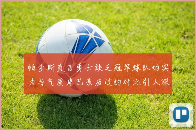 帕金斯直言勇士缺乏冠军球队的实力与气质库巴亲历过的对比引人深思