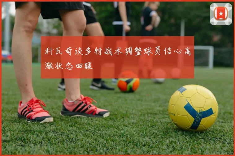 科瓦奇谈多特战术调整球员信心高涨状态回暖