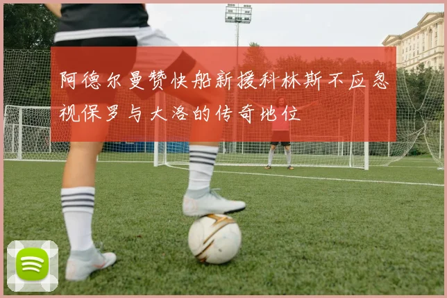 阿德尔曼赞快船新援科林斯不应忽视保罗与大洛的传奇地位