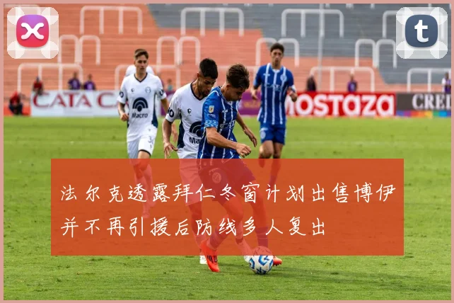 法尔克透露拜仁冬窗计划出售博伊并不再引援后防线多人复出
