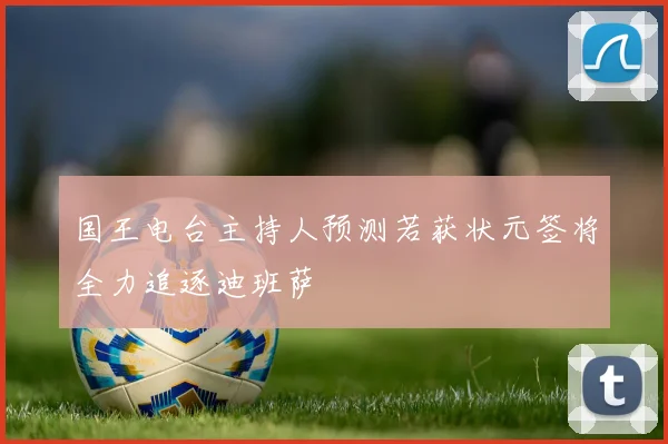 国王电台主持人预测若获状元签将全力追逐迪班萨