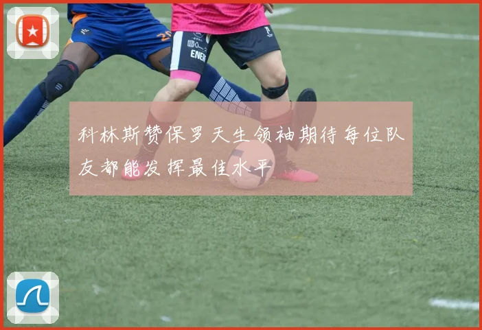 科林斯赞保罗天生领袖期待每位队友都能发挥最佳水平