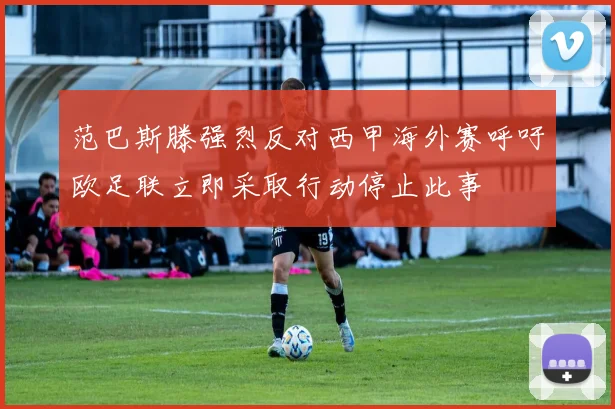 范巴斯滕强烈反对西甲海外赛呼吁欧足联立即采取行动停止此事