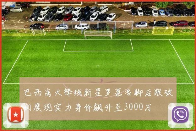 巴西高大锋线新星罗慕洛脚后跟破门展现实力身价飙升至3000万