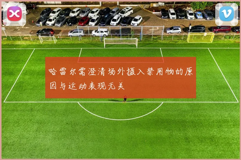 哈雷尔需澄清场外摄入禁用物的原因与运动表现无关