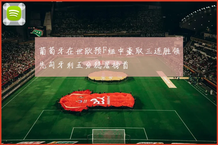 葡萄牙在世欧预F组中豪取三连胜领先匈牙利五分稳居榜首