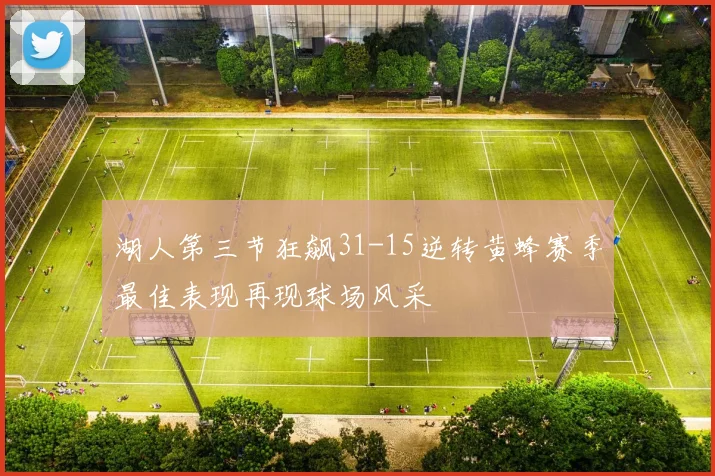湖人第三节狂飙31-15逆转黄蜂赛季最佳表现再现球场风采