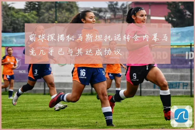 前球探揭秘马斯坦托诺转会内幕马竞几乎已与其达成协议