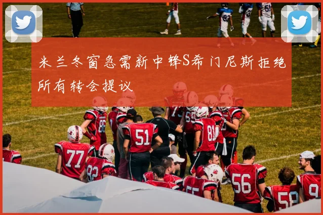 米兰冬窗急需新中锋S希门尼斯拒绝所有转会提议