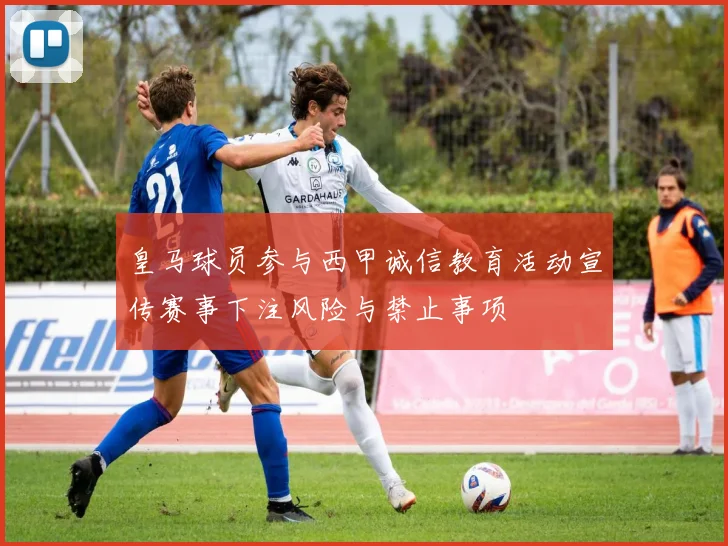 皇马球员参与西甲诚信教育活动宣传赛事下注风险与禁止事项