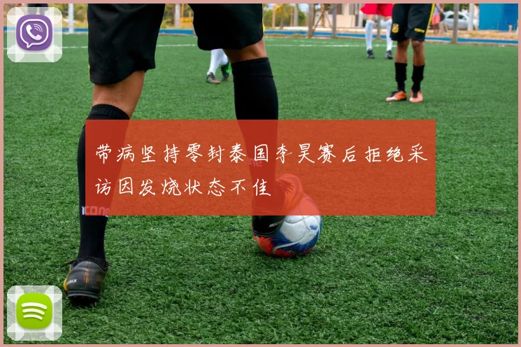 带病坚持零封泰国李昊赛后拒绝采访因发烧状态不佳